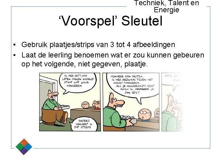 Techniek, Talent en Energie ‘Voorspel’ Sleutel • Gebruik plaatjes/strips van 3 tot 4 afbeeldingen