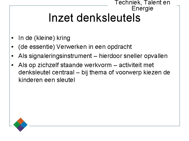 Techniek, Talent en Energie Inzet denksleutels • • In de (kleine) kring (de essentie)