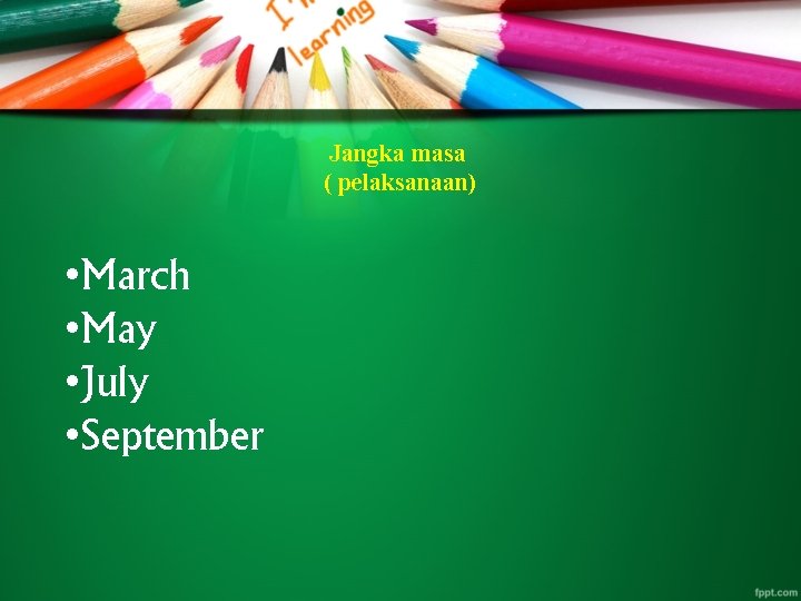 Jangka masa ( pelaksanaan) • March • May • July • September 