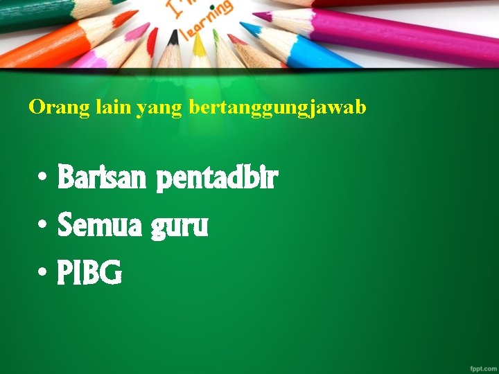 Orang lain yang bertanggungjawab • Barisan pentadbir • Semua guru • PIBG 