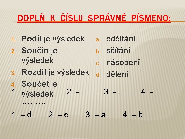 DOPLŇ K ČÍSLU SPRÁVNÉ PÍSMENO: Podíl je výsledek a. odčítání b. sčítání 2. Součin