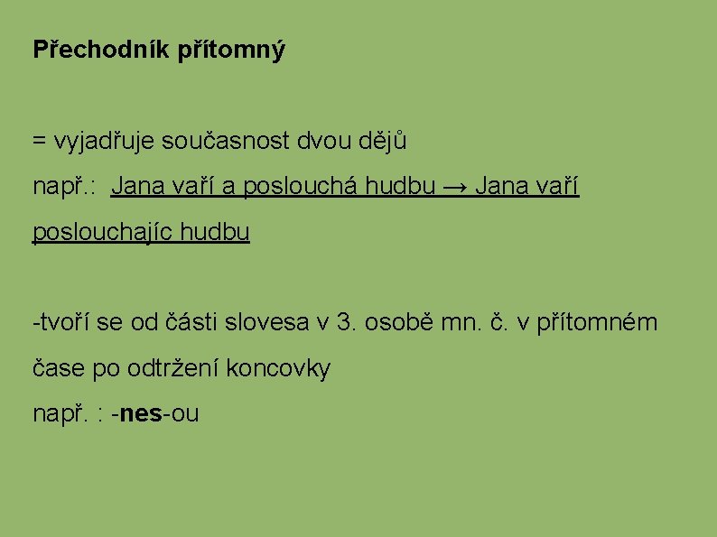 Přechodník přítomný = vyjadřuje současnost dvou dějů např. : Jana vaří a poslouchá hudbu