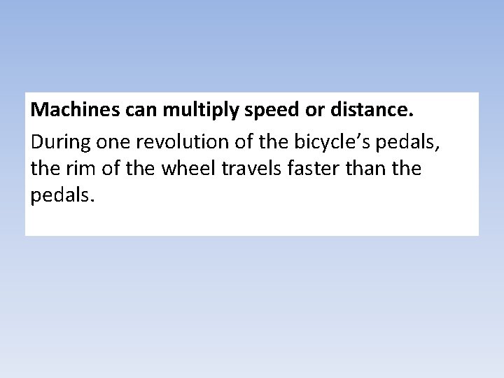 Machines can multiply speed or distance. During one revolution of the bicycle’s pedals, the