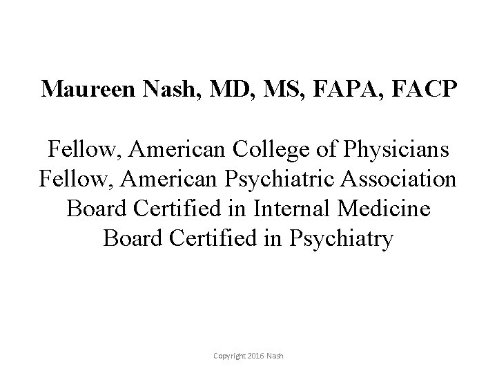 Maureen Nash, MD, MS, FAPA, FACP Fellow, American College of Physicians Fellow, American Psychiatric