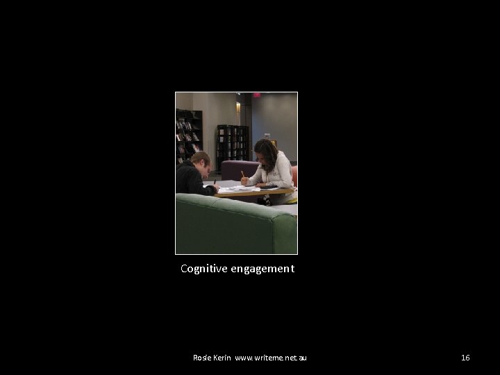 Cognitive engagement Rosie Kerin www. writeme. net. au 16 