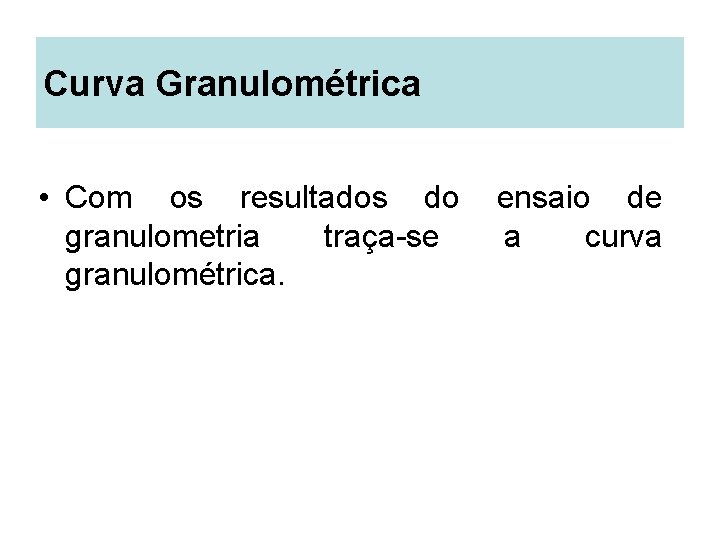 Curva Granulométrica • Com os resultados do granulometria traça-se granulométrica. ensaio de a curva