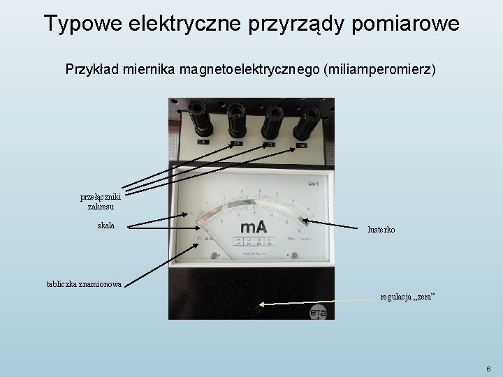 Typowe elektryczne przyrządy pomiarowe Przykład miernika magnetoelektrycznego (miliamperomierz) przełączniki zakresu skala lusterko tabliczka znamionowa