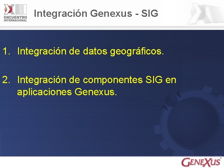 Integración Genexus - SIG 1. Integración de datos geográficos. 2. Integración de componentes SIG