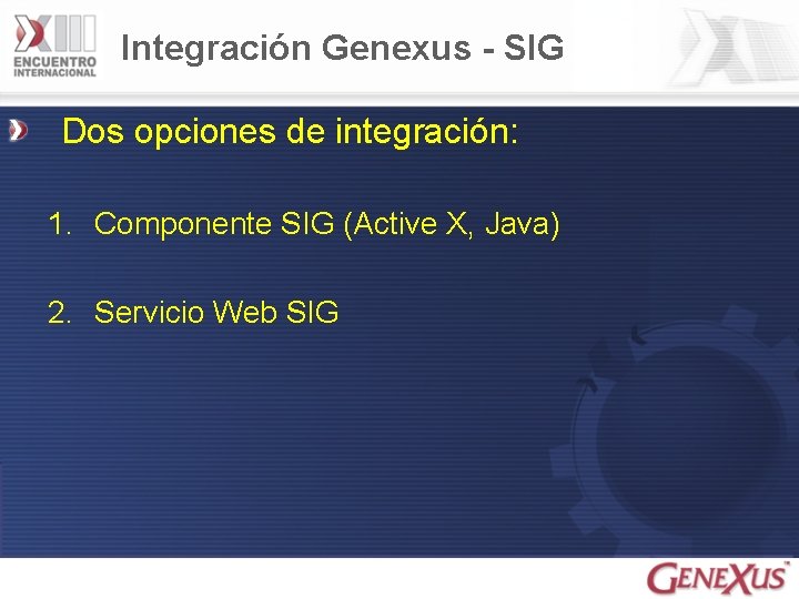 Integración Genexus - SIG Dos opciones de integración: 1. Componente SIG (Active X, Java)