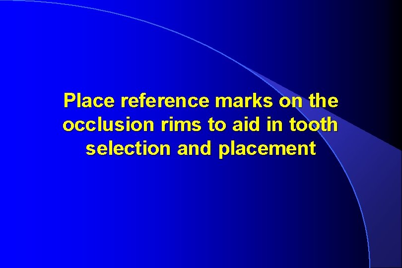Place reference marks on the occlusion rims to aid in tooth selection and placement