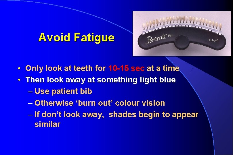 Avoid Fatigue • Only look at teeth for 10 -15 sec at a time