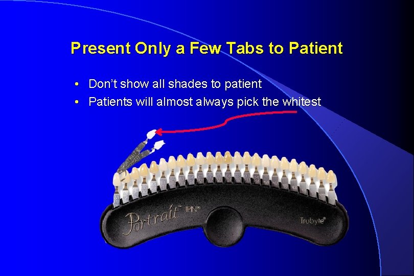 Present Only a Few Tabs to Patient • Don’t show all shades to patient