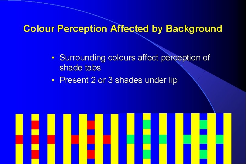 Colour Perception Affected by Background • Surrounding colours affect perception of shade tabs •