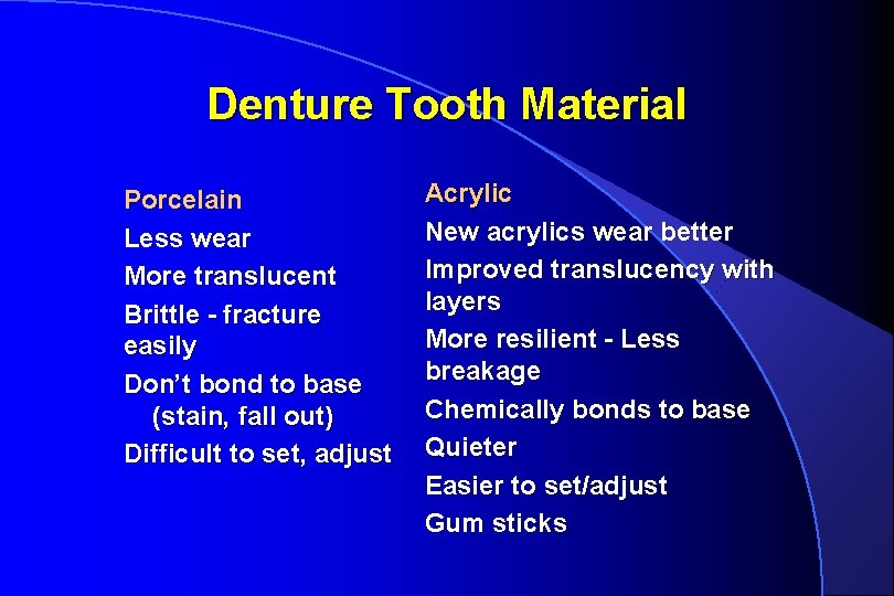 Denture Tooth Material Porcelain Less wear More translucent Brittle - fracture easily Don’t bond