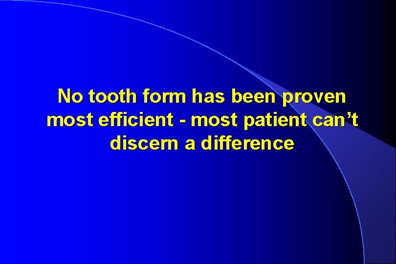 No tooth form has been proven most efficient - most patient can’t discern a