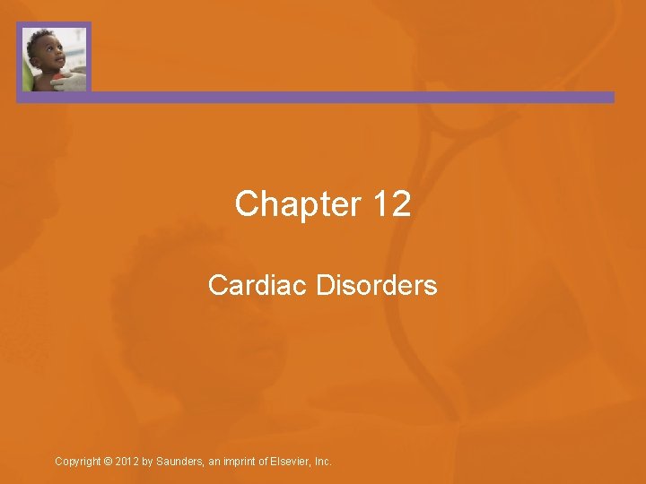 Chapter 12 Cardiac Disorders Copyright © 2012 by Saunders, an imprint of Elsevier, Inc.