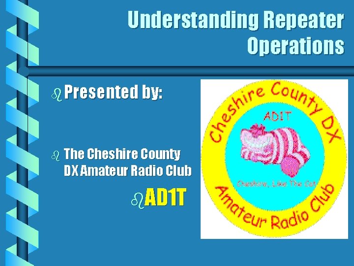 Understanding Repeater Operations b Presented by: b The Cheshire County DX Amateur Radio Club