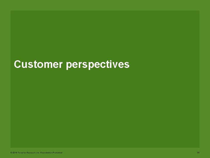 Customer perspectives © 2016 Forrester Research, Inc. Reproduction Prohibited 36 