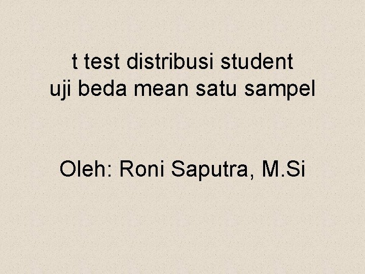 t test distribusi student uji beda mean satu sampel Oleh: Roni Saputra, M. Si