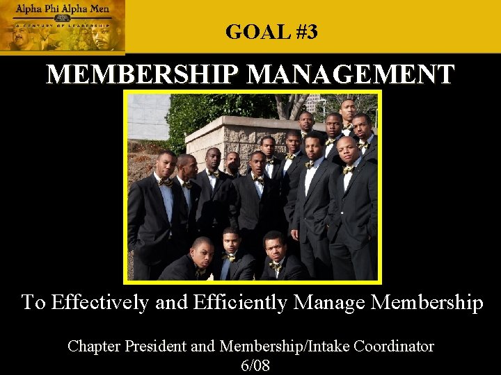 GOAL #3 MEMBERSHIP MANAGEMENT To Effectively and Efficiently Manage Membership Chapter President and Membership/Intake GOAL #3 MEMBERSHIP MANAGEMENT To Effectively and Efficiently Manage Membership Chapter President and Membership/Intake