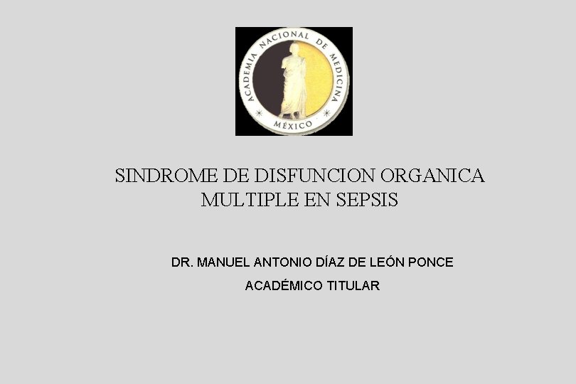 SINDROME DE DISFUNCION ORGANICA MULTIPLE EN SEPSIS DR. MANUEL ANTONIO DÍAZ DE LEÓN PONCE