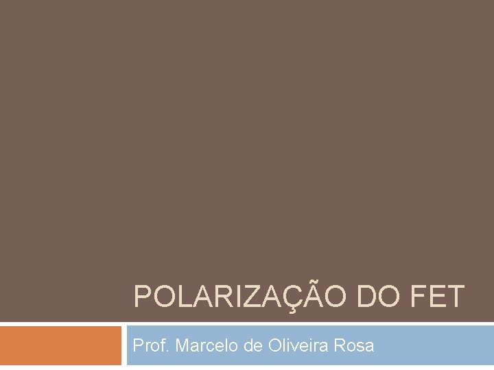 POLARIZAÇÃO DO FET Prof. Marcelo de Oliveira Rosa POLARIZAÇÃO DO FET Prof. Marcelo de Oliveira Rosa