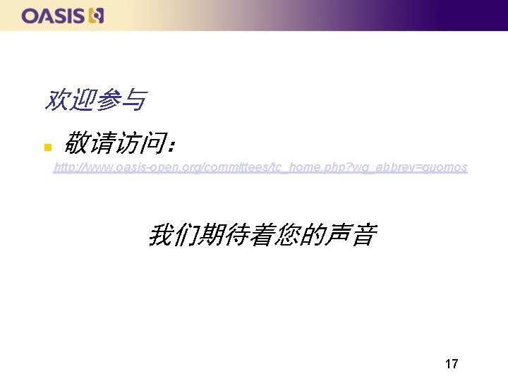 欢迎参与 敬请访问： http: //www. oasis-open. org/committees/tc_home. php? wg_abbrev=quomos 我们期待着您的声音 17 