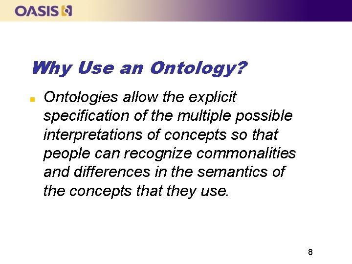 Why Use an Ontology? Ontologies allow the explicit specification of the multiple possible interpretations