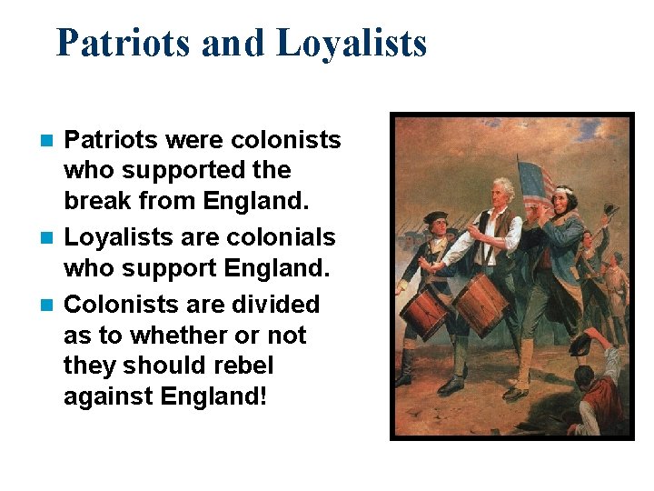 Patriots and Loyalists Patriots were colonists who supported the break from England. n Loyalists