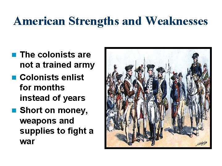 American Strengths and Weaknesses The colonists are not a trained army n Colonists enlist