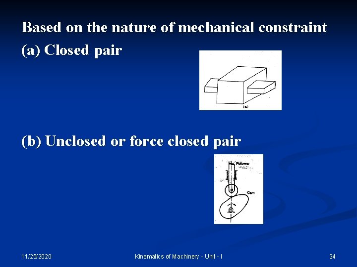 Based on the nature of mechanical constraint (a) Closed pair (b) Unclosed or force