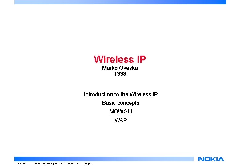 Wireless IP Marko Ovaska 1998 Introduction to the Wireless IP Basic concepts MOWGLI WAP Wireless IP Marko Ovaska 1998 Introduction to the Wireless IP Basic concepts MOWGLI WAP