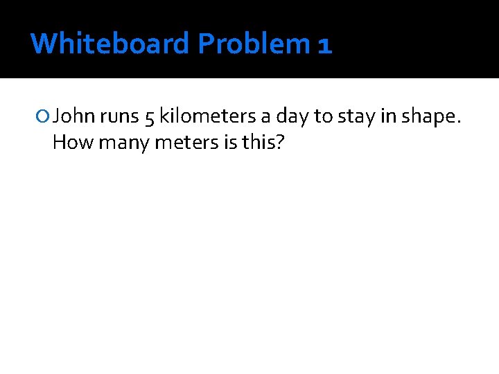 Whiteboard Problem 1 John runs 5 kilometers a day to stay in shape. How Whiteboard Problem 1 John runs 5 kilometers a day to stay in shape. How