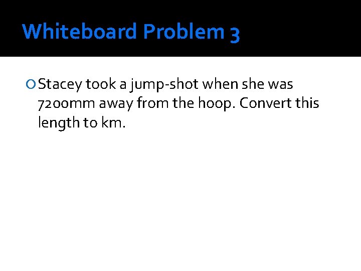 Whiteboard Problem 3 Stacey took a jump-shot when she was 7200 mm away from Whiteboard Problem 3 Stacey took a jump-shot when she was 7200 mm away from