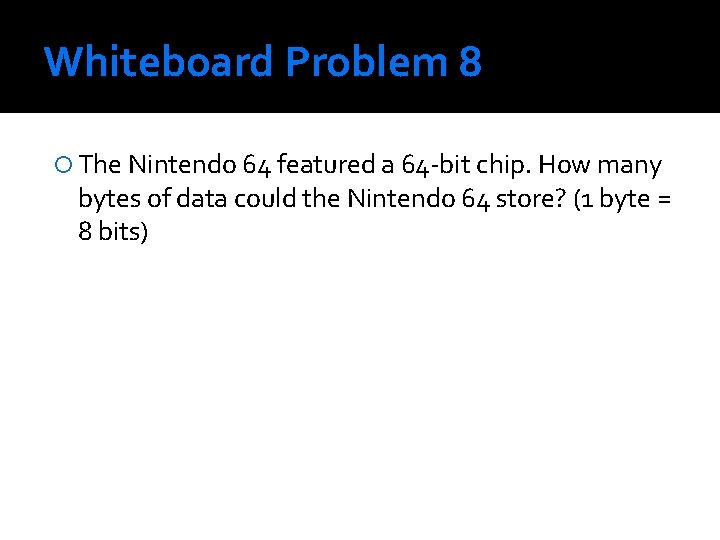 Whiteboard Problem 8 The Nintendo 64 featured a 64 -bit chip. How many bytes Whiteboard Problem 8 The Nintendo 64 featured a 64 -bit chip. How many bytes