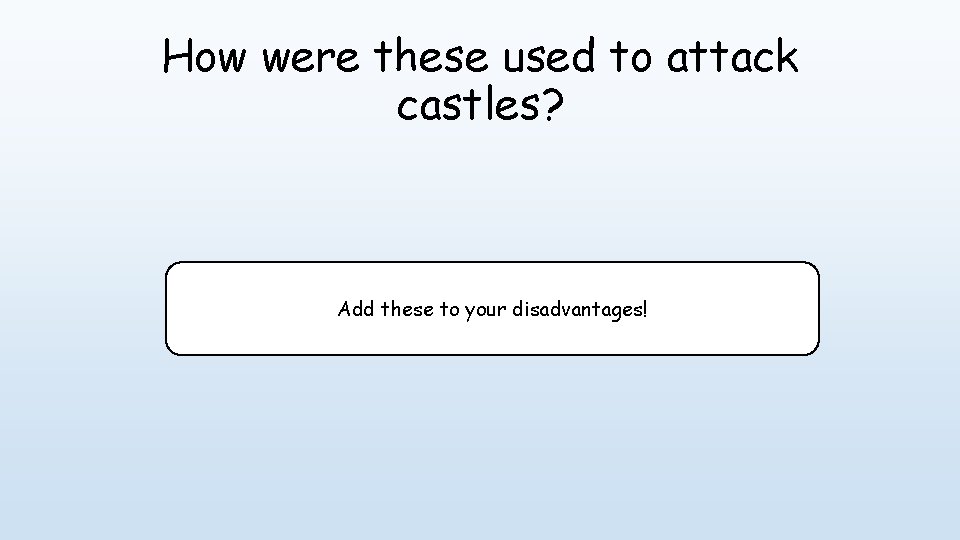 How were these used to attack castles? Add these to your disadvantages! 