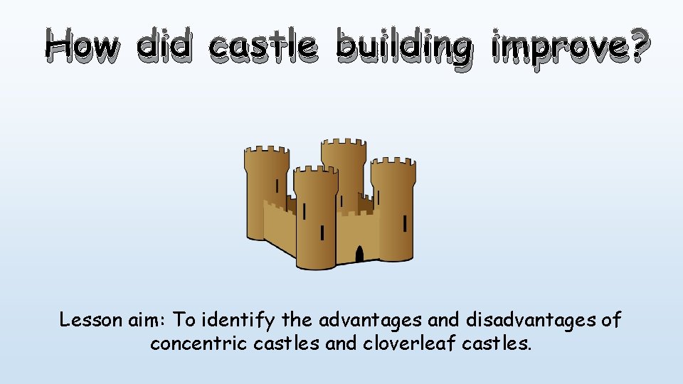 How did castle building improve? Lesson aim: To identify the advantages and disadvantages of