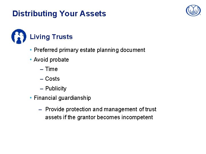 Distributing Your Assets Living Trusts • Preferred primary estate planning document • Avoid probate