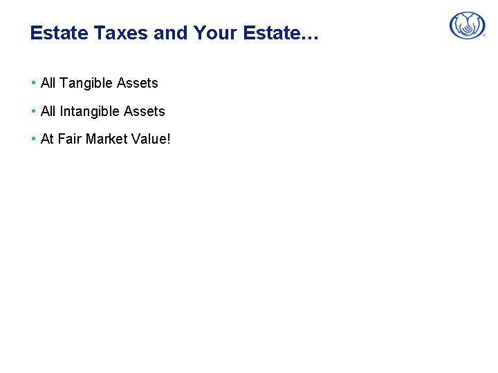 Estate Taxes and Your Estate… • All Tangible Assets • All Intangible Assets •