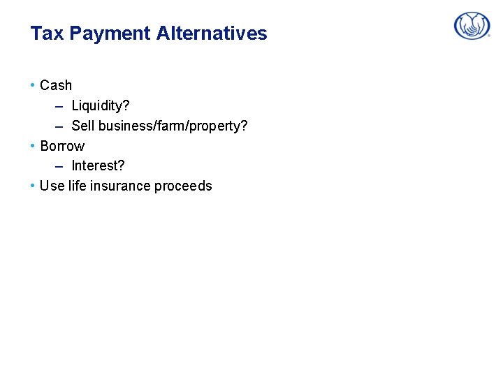 Tax Payment Alternatives • Cash – Liquidity? – Sell business/farm/property? • Borrow – Interest?