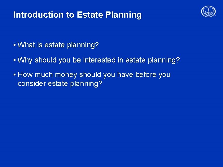 Introduction to Estate Planning • What is estate planning? • Why should you be