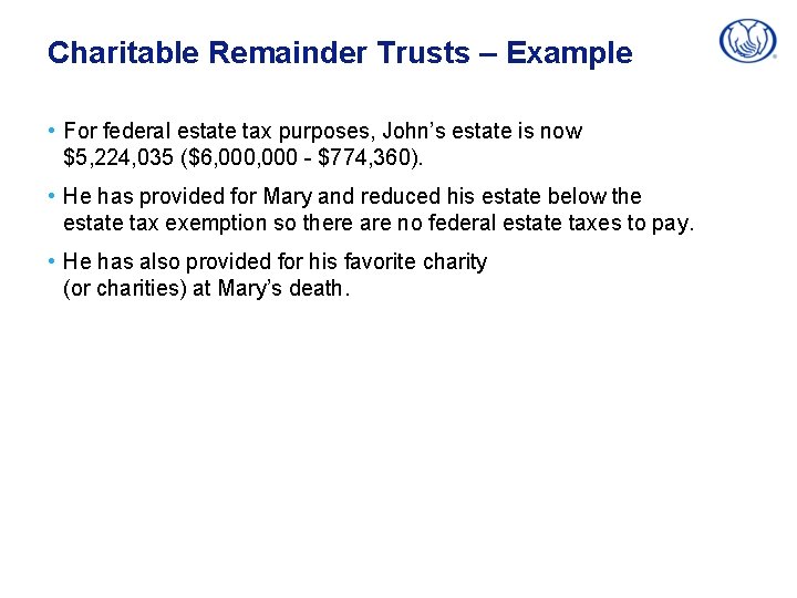 Charitable Remainder Trusts – Example • For federal estate tax purposes, John’s estate is