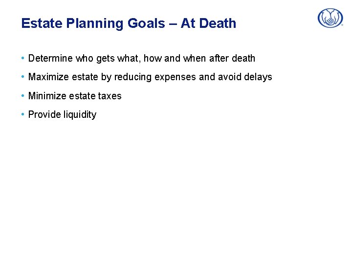 Estate Planning Goals – At Death • Determine who gets what, how and when