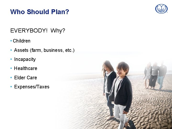 Who Should Plan? EVERYBODY! Why? • Children • Assets (farm, business, etc. ) •