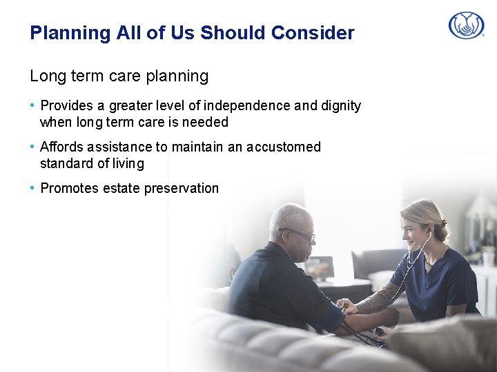 Planning All of Us Should Consider Long term care planning • Provides a greater