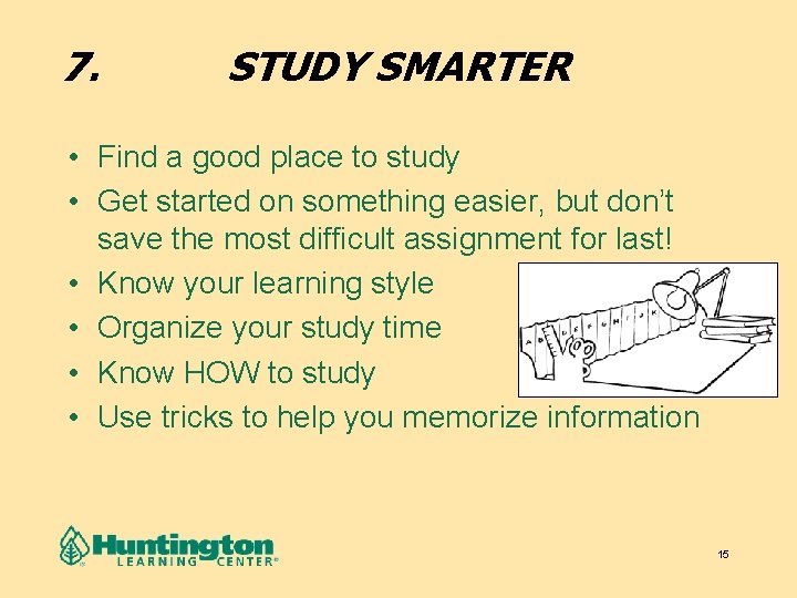 7. STUDY SMARTER • Find a good place to study • Get started on