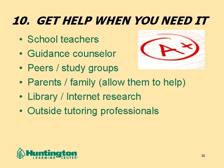 10. GET HELP WHEN YOU NEED IT • • • School teachers Guidance counselor