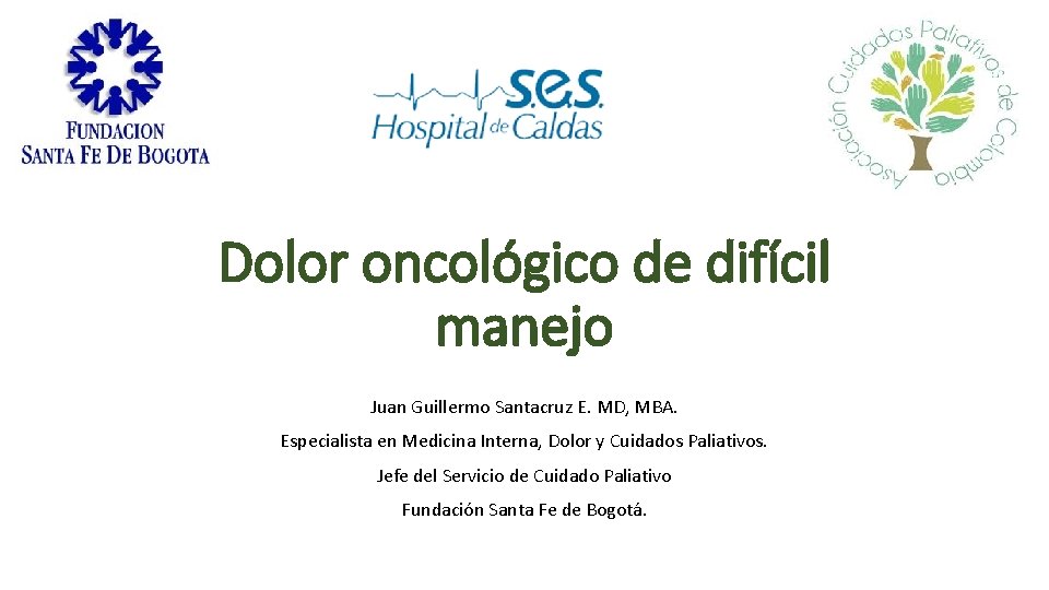 Dolor oncológico de difícil manejo Juan Guillermo Santacruz E. MD, MBA. Especialista en Medicina