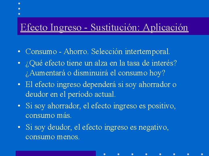 Efecto Ingreso - Sustitución: Aplicación • Consumo - Ahorro. Selección intertemporal. • ¿Qué efecto