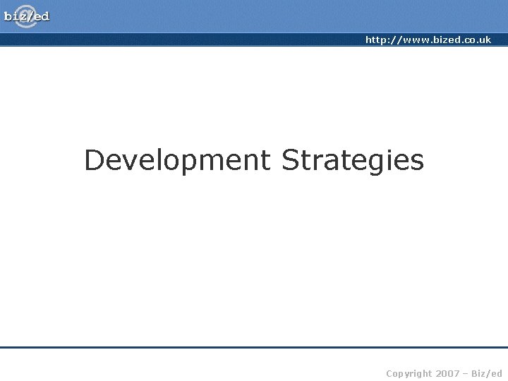 http: //www. bized. co. uk Development Strategies Copyright 2007 – Biz/ed 